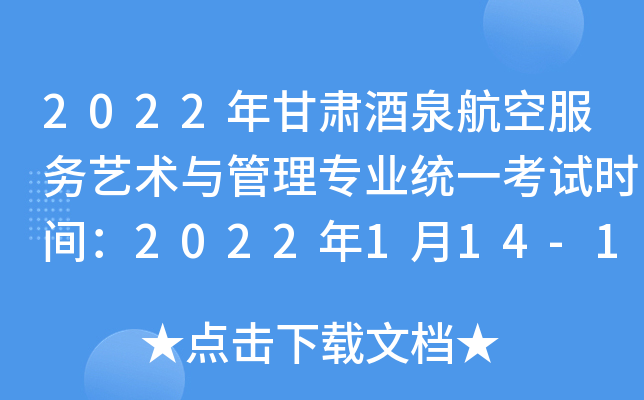 2022年甘肃酒泉航空服务艺术与管理专业统一考试时间：2022年1月14-16日