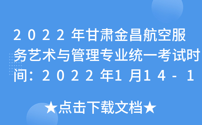 2022年甘肃金昌航空服务艺术与管理专业统一考试时间：2022年1月14-16日