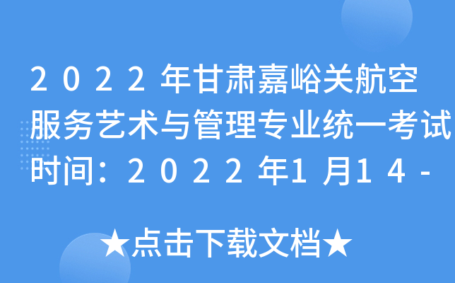 2022年甘肃嘉峪关航空服务艺术与管理专业统一考试时间：2022年1月14-16日