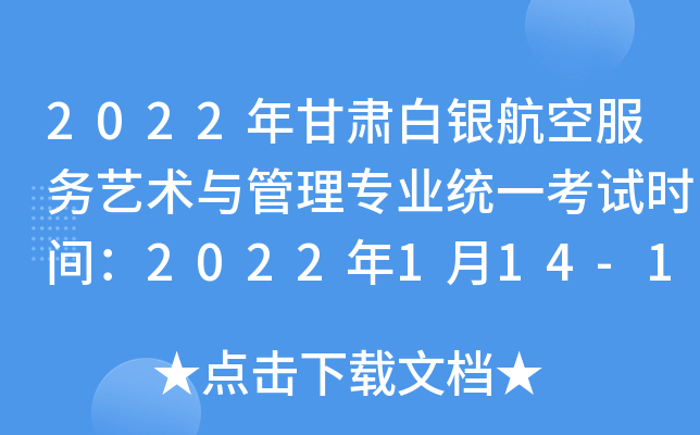 2022年甘肃白银航空服务艺术与管理专业统一考试时间：2022年1月14-16日