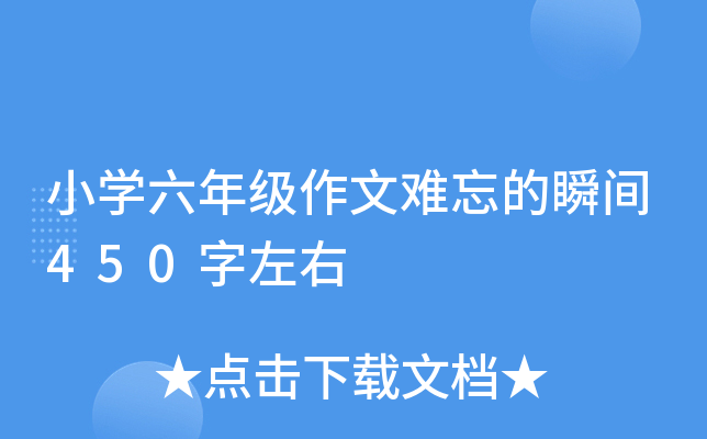 小开云kaiyun(中国)六年级作文难忘的瞬间450字左右