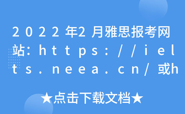 2022年2月雅思报考网站：https://ielts.neea.cn/或https://ielts.neea.edu.cn/