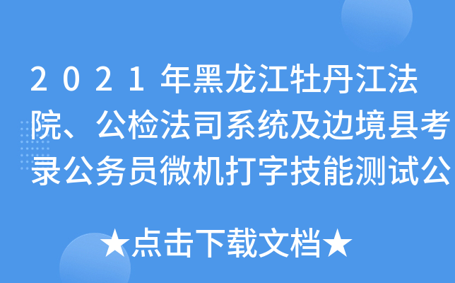 2021年黑龙江牡丹江法院、公检法司系统及边境县考录公务员微机打字技能测试公告
