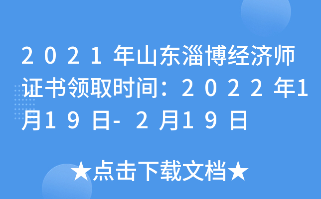 2021年山东淄博经济师证书领取时间：2022年1月19日-2月19日