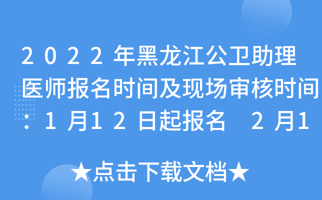2022年黑龙江公卫助理医师报名时间及现场审核时间：1月12日起报名 2月14日起审核