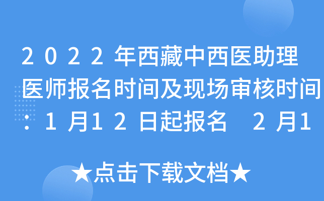2022年西藏中西医助理医师报名时间及现场审核时间：1月12日起报名 2月14日起审核