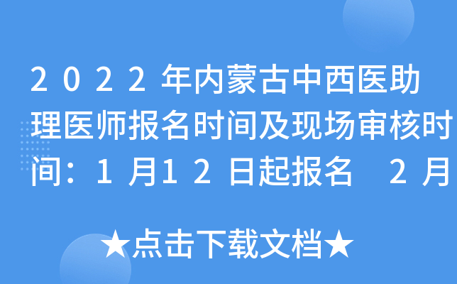 2022年内蒙古中西医助理医师报名时间及现场审核时间：1月12日起报名 2月14日起审核
