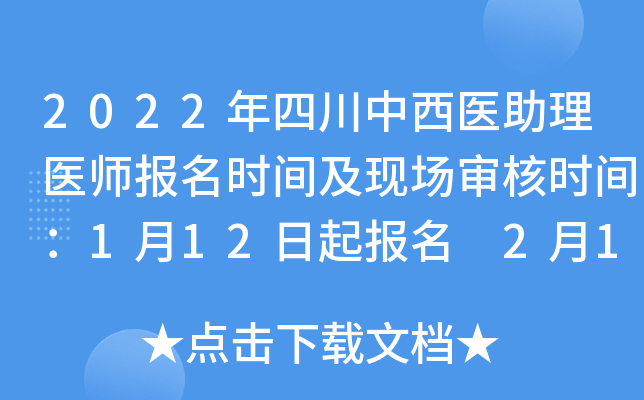 2022年四川中西医助理医师报名时间及现场审核时间：1月12日起报名 2月14日起审核