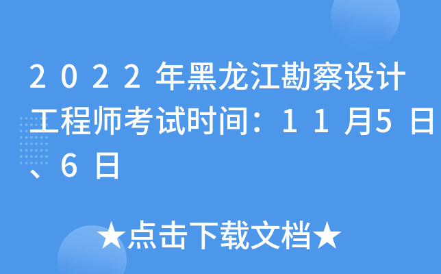 2022年黑龙江勘察设计工程师考试时间：11月5日、6日