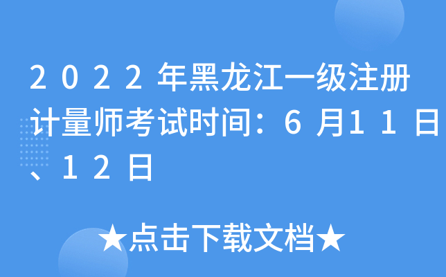 2022年黑龙江一级注册计量师考试时间：6月11日、12日