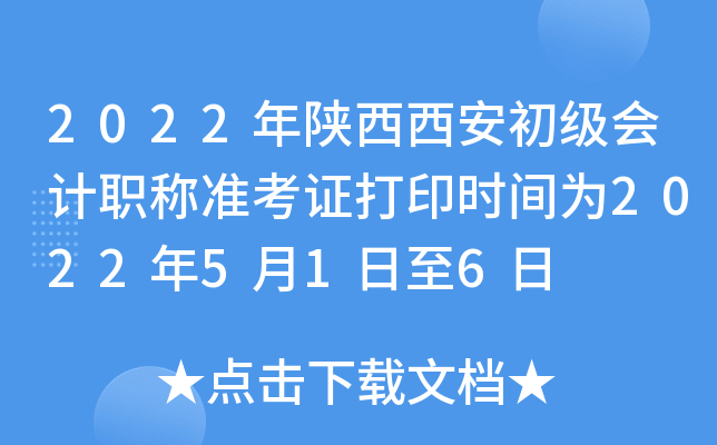 2022年陕西西安初级会计职称准考证打印时间为2022年5月1日至6日