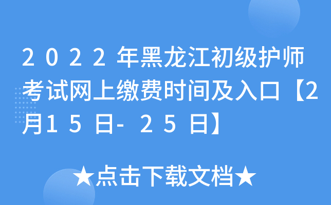 2022年黑龙江初级护师考试网上缴费时间及入口【2月15日-25日】