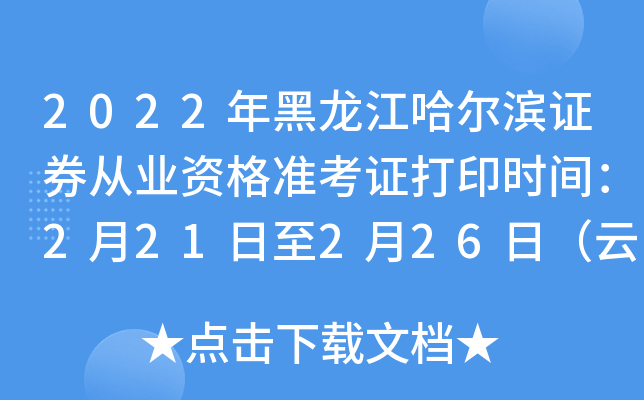 2022年黑龙江哈尔滨证券从业资格准考证打印时间：2月21日至2月26日（云考试）