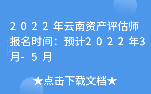 2022年云南资产评估师报名时间：预计2022年3月-5月