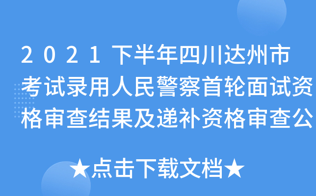2021下半年四川达州市考试录用人民警察首轮面试资格审查结果及递补资格审查公告