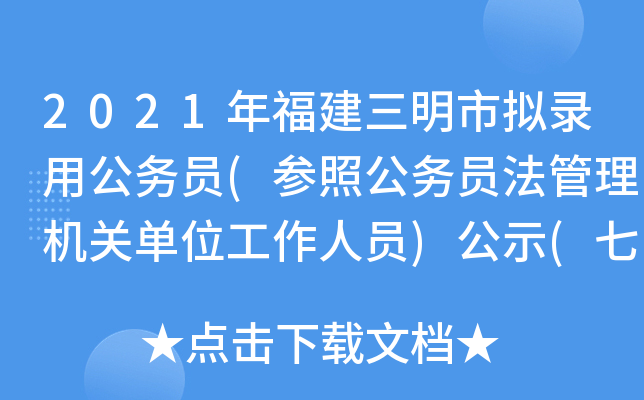 2021年福建三明市拟录用公务员(参照公务员法管理机关单位工作人员)公示(七)
