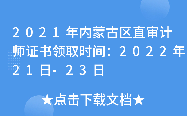 2021年内蒙古区直审计师证书领取时间：2022年21日-23日