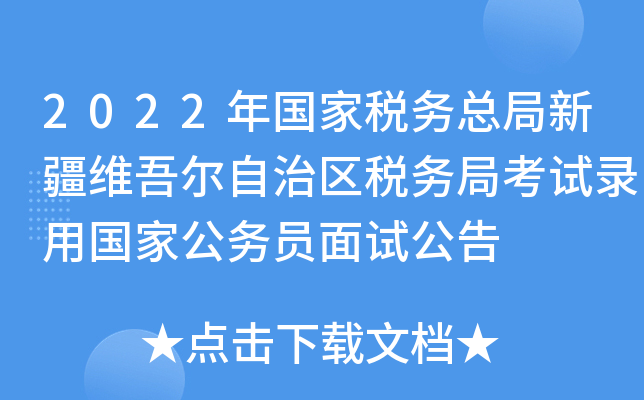 2022年国家税务总局新疆维吾尔自治区税务局考试录用国家公务员面试公告