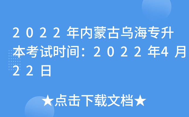 2022年内蒙古乌海专升本考试时间：2022年4月22日