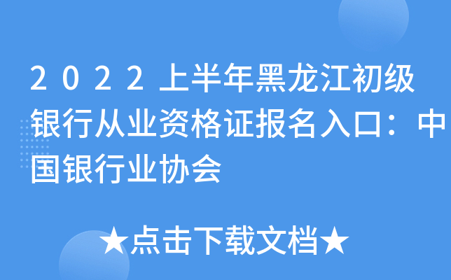2022上半年黑龙江初级银行从业资格证报名入口：中国银行业协会