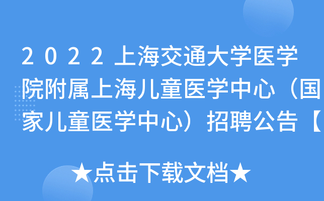 2022上海交通大开云kaiyun(中国)医开云kaiyun(中国)院附属上海儿童医开云kaiyun(中国)中心（国家儿童医开云kaiyun(中国)中心）招聘公告【100人】