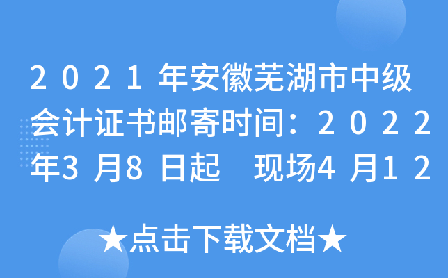 2021年安徽芜湖市中级会计证书邮寄时间：2022年3月8日起 现场4月12日后