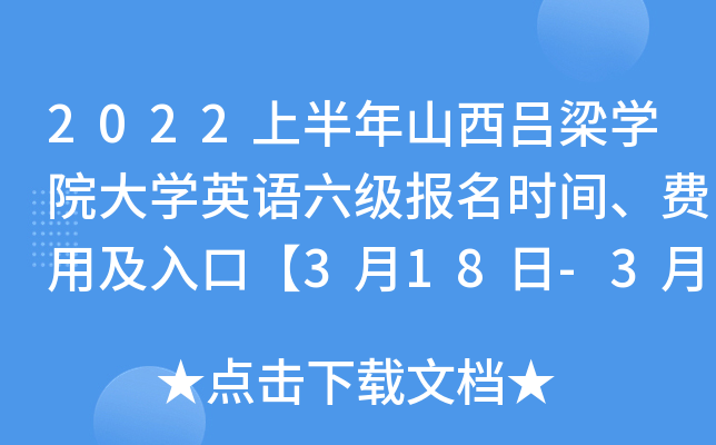 2022上半年山西吕梁开云kaiyun(中国)院大开云kaiyun(中国)英语六级报名时间、费用及入口【3月18日-3月31日】