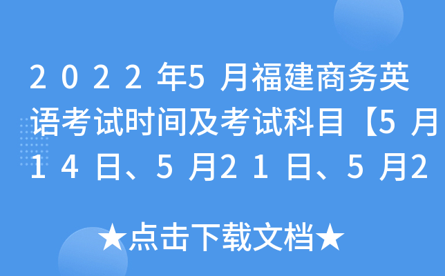 2022年5月福建商务英语考试时间及考试科目【5月14日、5月21日、5月28日】
