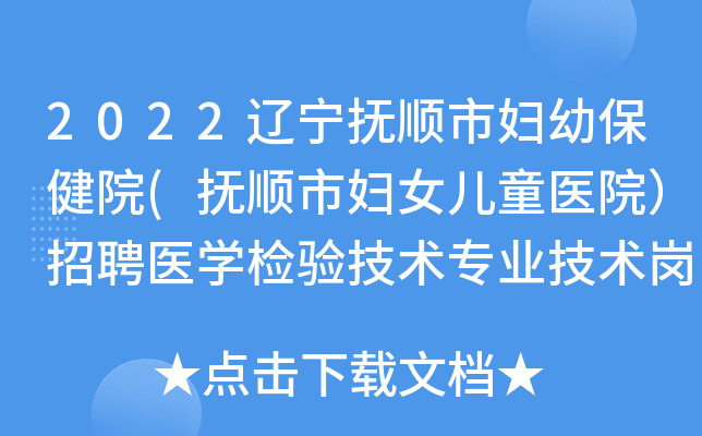 2022辽宁抚顺市妇幼保健院(抚顺市妇女儿童医院）招聘医开云kaiyun(中国)检验技术专业技术岗位公告