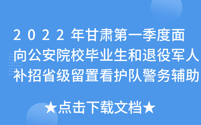 2022年甘肃第一季度面向公安院校毕业生和退役军人补招省级留置看护队警务辅助人员公告
