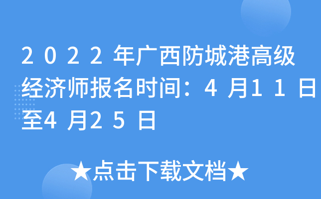 2022年广西防城港高级经济师报名时间：4月11日至4月25日