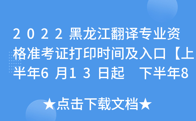 2022黑龙江翻译专业资格准考证打印时间及入口【上半年6月13日起 下半年8月31日起】