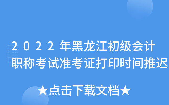 2022年黑龙江初级会计职称考试准考证打印时间推迟