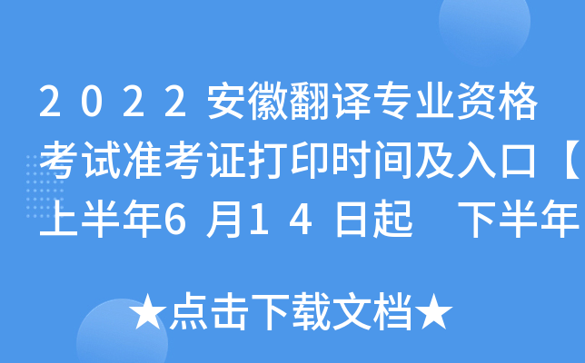 2022安徽翻译专业资格考试准考证打印时间及入口【上半年6月14日起 下半年11月1日起】