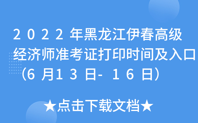 2022年黑龙江伊春高级经济师准考证打印时间及入口（6月13日-16日）