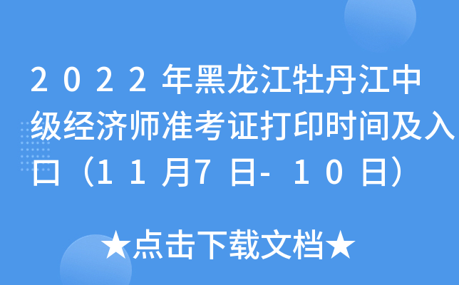 2022年黑龙江牡丹江中级经济师准考证打印时间及入口（11月7日-10日）