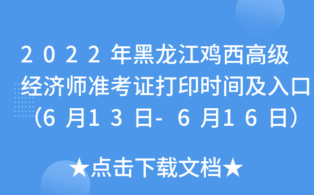 2022年黑龙江鸡西高级经济师准考证打印时间及入口（6月13日-6月16日）