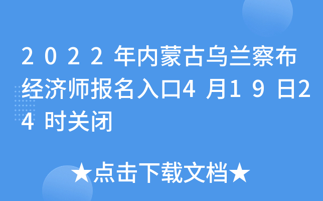 2022年内蒙古乌兰察布经济师报名入口4月19日24时关闭