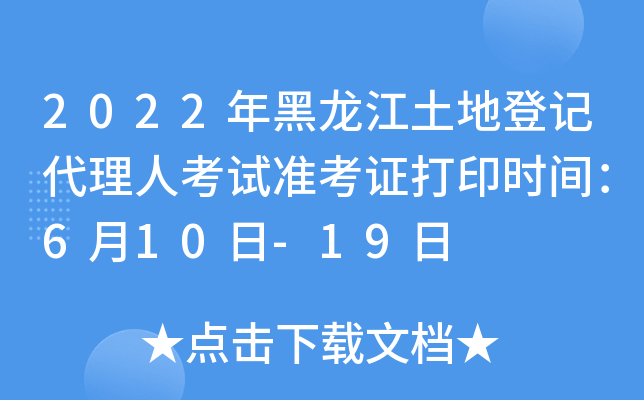 2022年黑龙江土地登记代理人考试准考证打印时间：6月10日-19日