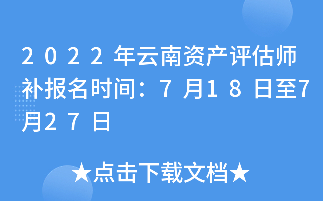 2022年云南资产评估师补报名时间：7月18日至7月27日