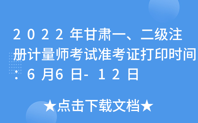 2022年甘肃一、二级注册计量师考试准考证打印时间：6月6日-12日