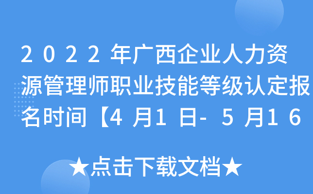2022年广西企业人力资源管理师职业技能等级认定报名时间【4月1日-5月16日】