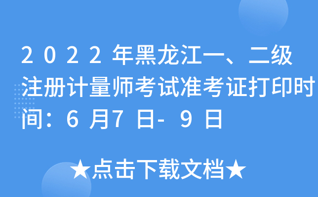 2022年黑龙江一、二级注册计量师考试准考证打印时间：6月7日-9日
