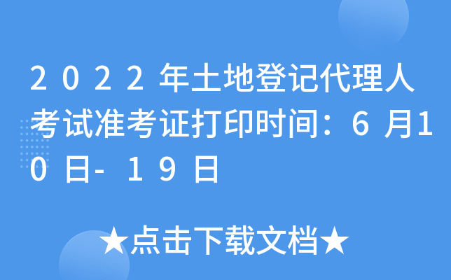 2022年土地登记代理人考试准考证打印时间：6月10日-19日