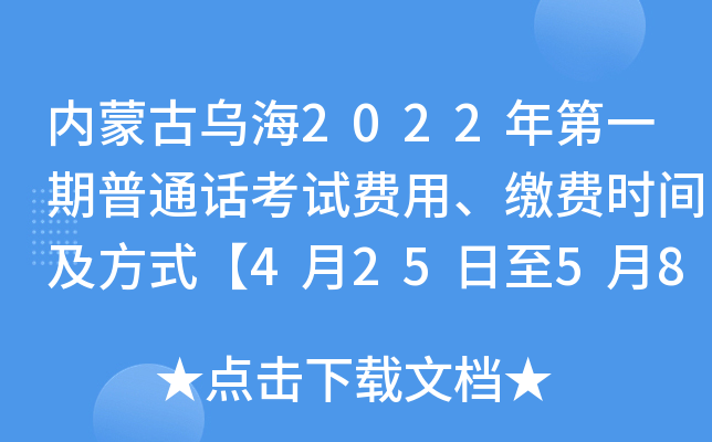内蒙古乌海2022年第一期普通话考试费用、缴费时间及方式【4月25日至5月8日】