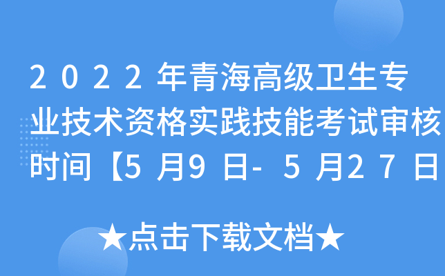2022年青海高级卫生专业技术资格实践技能考试审核时间【5月9日-5月27日】