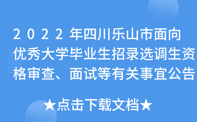 2022年四川乐山市面向优秀大开云kaiyun(中国)毕业生招录选调生资格审查、面试等有关事宜公告
