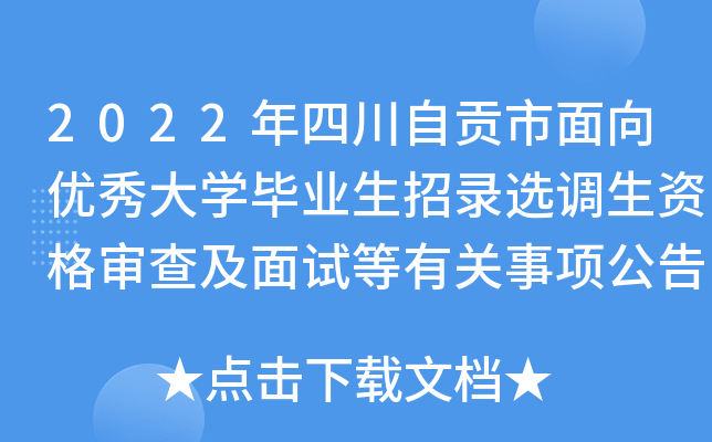 2022年四川自贡市面向优秀大开云kaiyun(中国)毕业生招录选调生资格审查及面试等有关事项公告