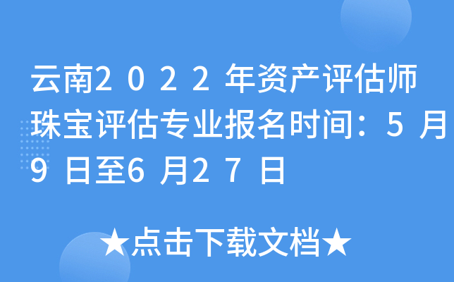 云南2022年资产评估师珠宝评估专业报名时间：5月9日至6月27日