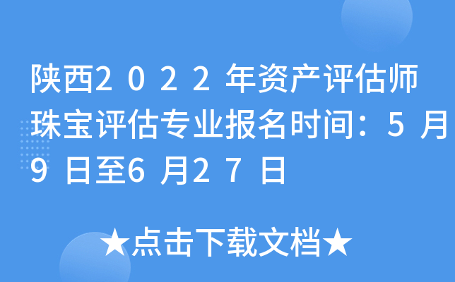 陕西2022年资产评估师珠宝评估专业报名时间：5月9日至6月27日
